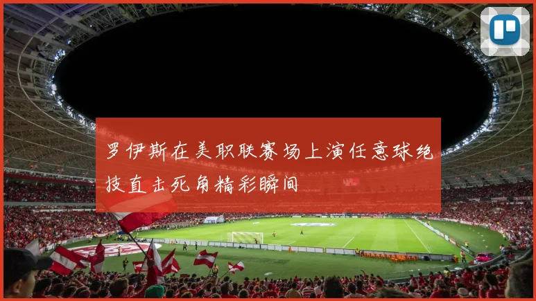 罗伊斯在美职联赛场上演任意球绝技直击死角精彩瞬间