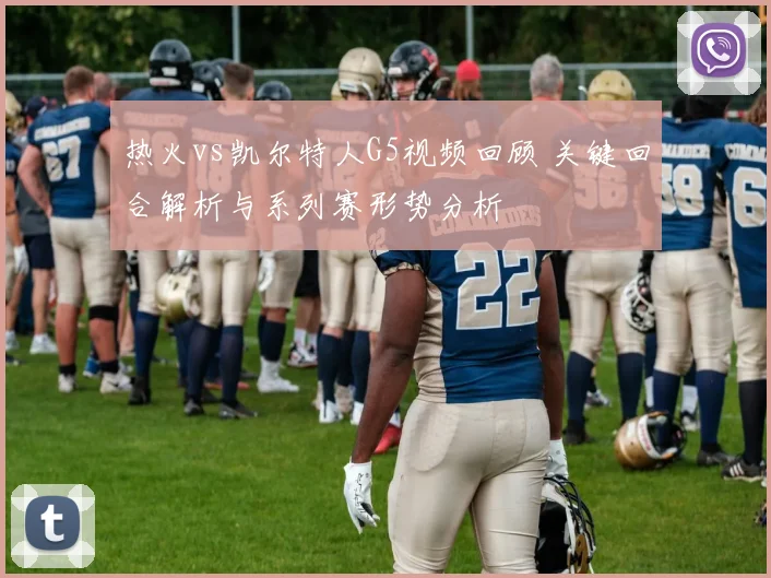热火vs凯尔特人G5视频回顾 关键回合解析与系列赛形势分析