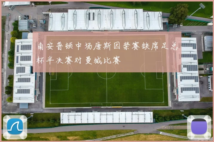 南安普顿中场唐斯因禁赛缺席足总杯半决赛对曼城比赛