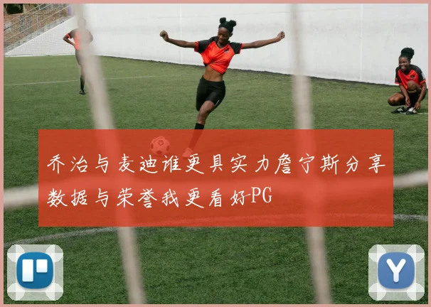 乔治与麦迪谁更具实力詹宁斯分享数据与荣誉我更看好PG