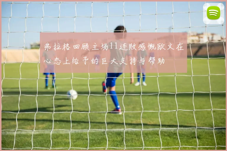 弗拉格回顾主场11连败感慨欧文在心态上给予的巨大支持与帮助