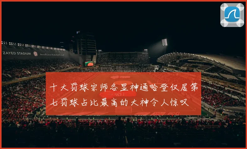 十大罚球宗师各显神通哈登仅居第七罚球占比最高的大神令人惊叹