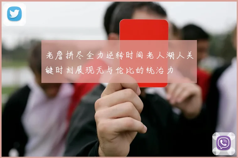 老詹拼尽全力逆转时间老人湖人关键时刻展现无与伦比的统治力