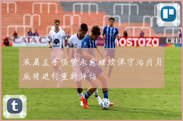 浓眉左手伤势未愈继续保守治疗月底将进行重新评估