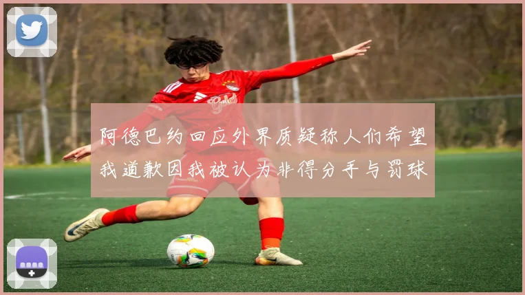阿德巴约回应外界质疑称人们希望我道歉因我被认为非得分手与罚球太多