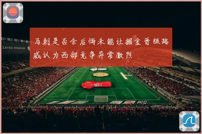 马刺是否会后悔未能让掘金晋级路威认为西部竞争异常激烈