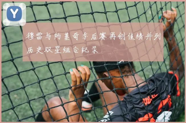 穆雷与约基奇季后赛再创佳绩并列历史双星组合纪录